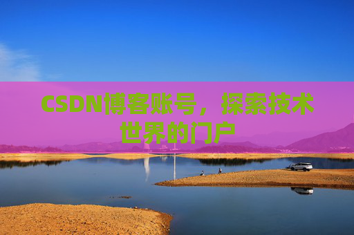CSDN博客账号，探索技术世界的门户